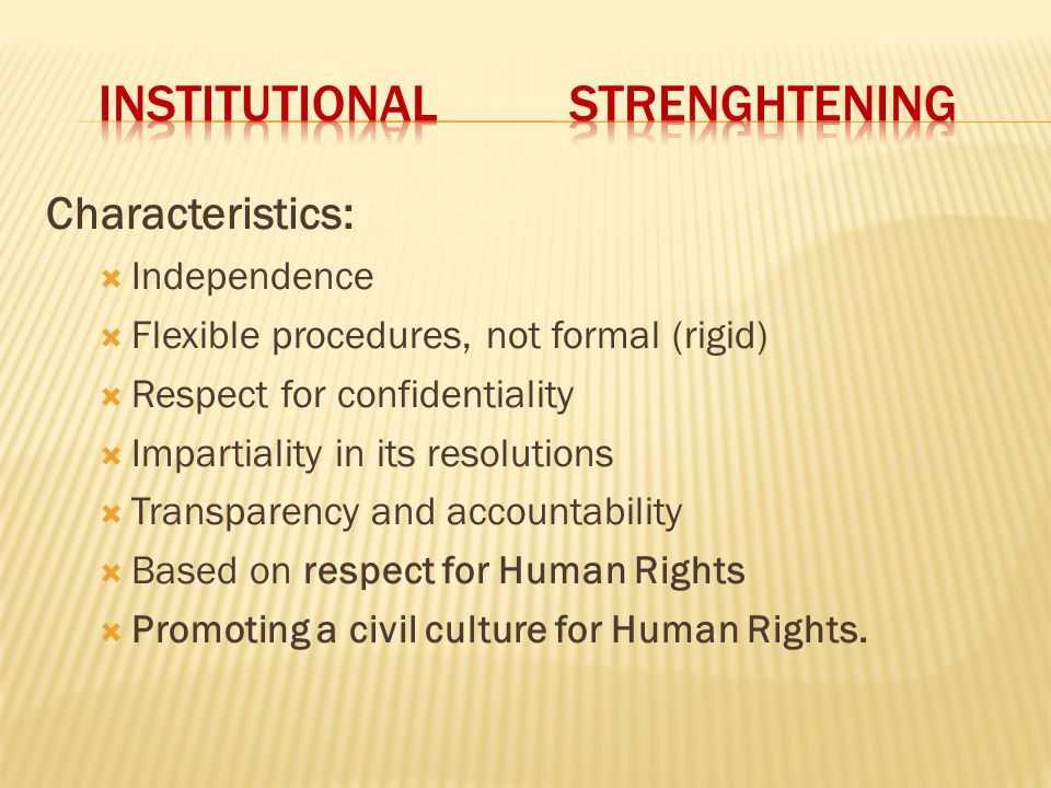 Characteristics:  Independence  Flexible procedures, not formal (rigid)  Respect for confidentiality  Impartiality in its resolutions  Transparency and accountability  Based on respect for Human Rights  Promoting a civil culture for Human Rights.