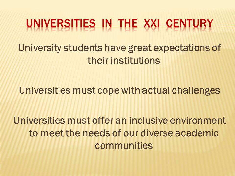 University students have great expectations of their institutions Universities must cope with actual challenges Universities must offer an inclusive environment to meet the needs of our diverse academic communities
