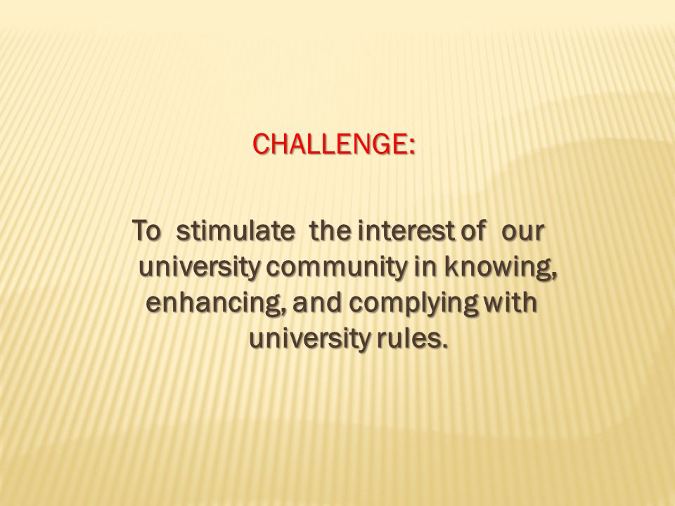 CHALLENGE: CHALLENGE: To stimulate the interest of our university community in knowing, enhancing, and complying with university rules.