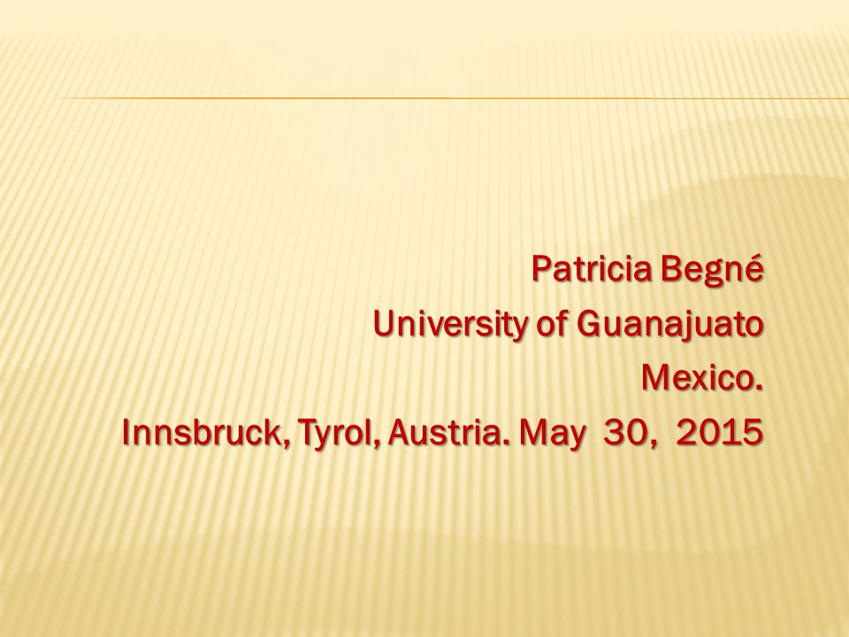 Patricia Begné University of Guanajuato Mexico. Innsbruck, Tyrol, Austria. May 30, 2015