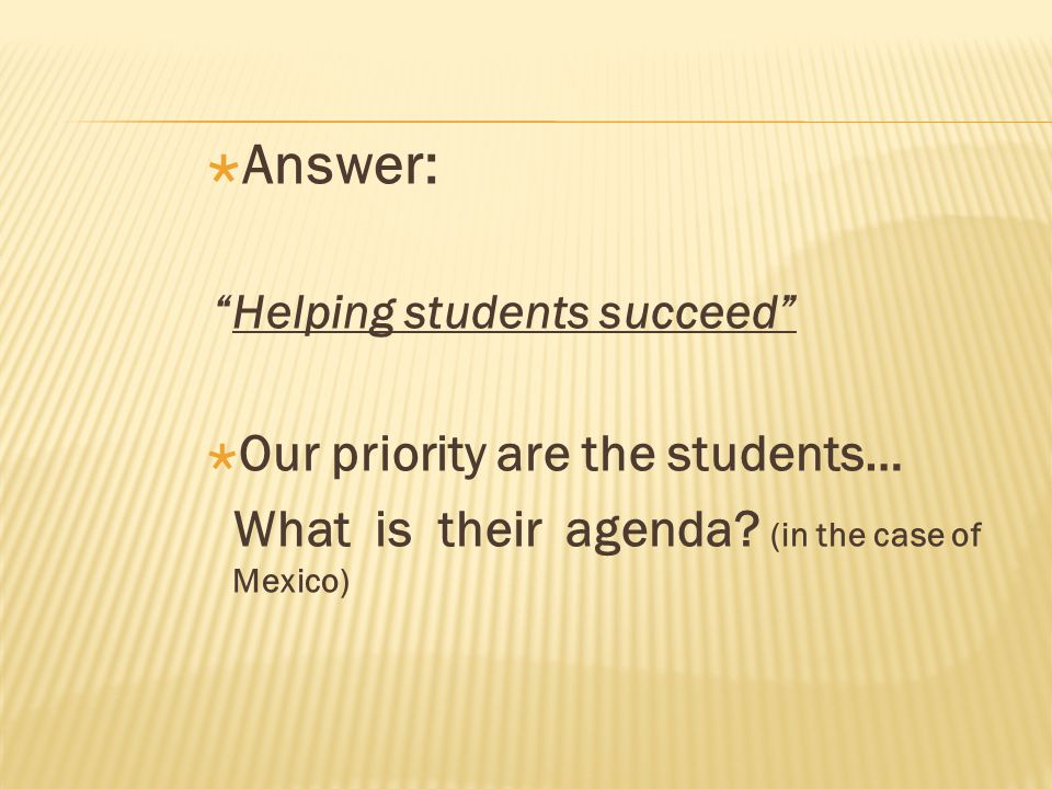  Answer: Helping students succeed  Our priority are the students… What is their agenda.