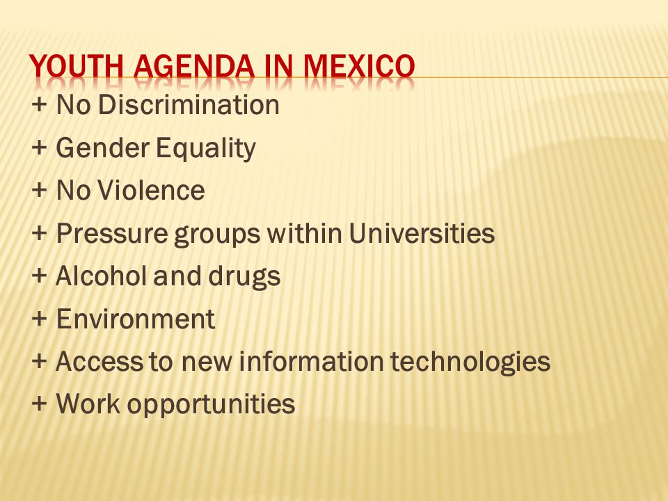 + No Discrimination + Gender Equality + No Violence + Pressure groups within Universities + Alcohol and drugs + Environment + Access to new information technologies + Work opportunities