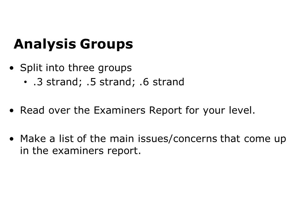 Analysis Groups Split into three groups.3 strand;.5 strand;.6 strand Read over the Examiners Report for your level.