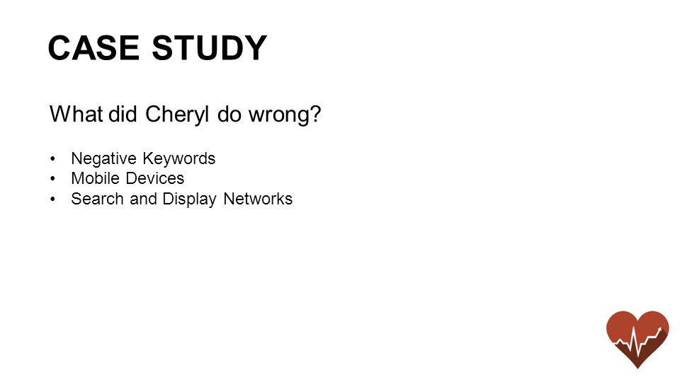 What did Cheryl do wrong Negative Keywords Mobile Devices Search and Display Networks CASE STUDY
