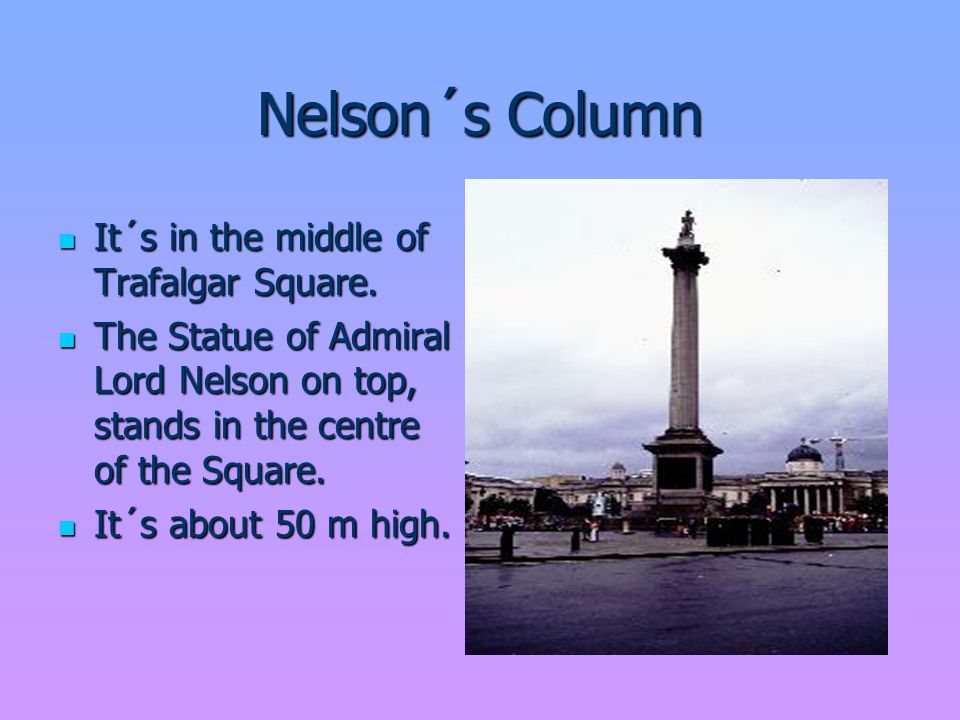 Nelson´s Column It´s in the middle of Trafalgar Square.