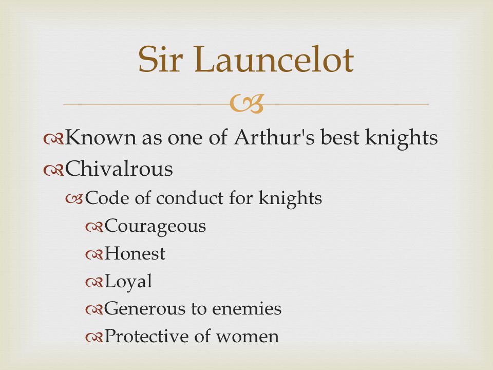   Known as one of Arthur s best knights  Chivalrous  Code of conduct for knights  Courageous  Honest  Loyal  Generous to enemies  Protective of women Sir Launcelot