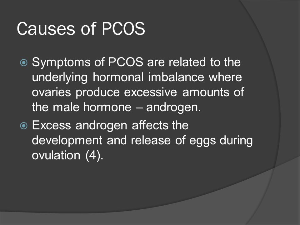 Causes of PCOS  Symptoms of PCOS are related to the underlying hormonal imbalance where ovaries produce excessive amounts of the male hormone – androgen.