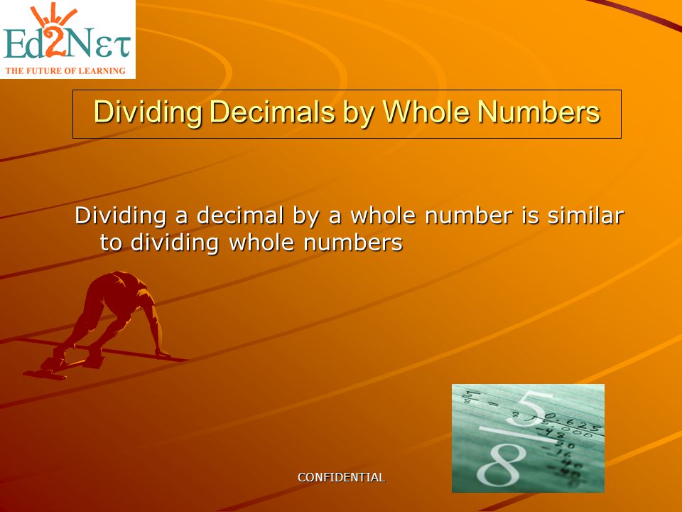 CONFIDENTIAL Dividing Decimals by Whole Numbers Dividing a decimal by a whole number is similar to dividing whole numbers