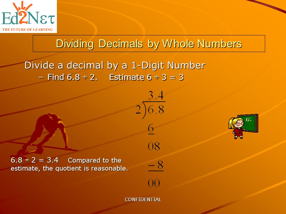 Dividing Decimals by Whole Numbers Divide a decimal by a 1-Digit Number –Find 6.8 ÷ 2.