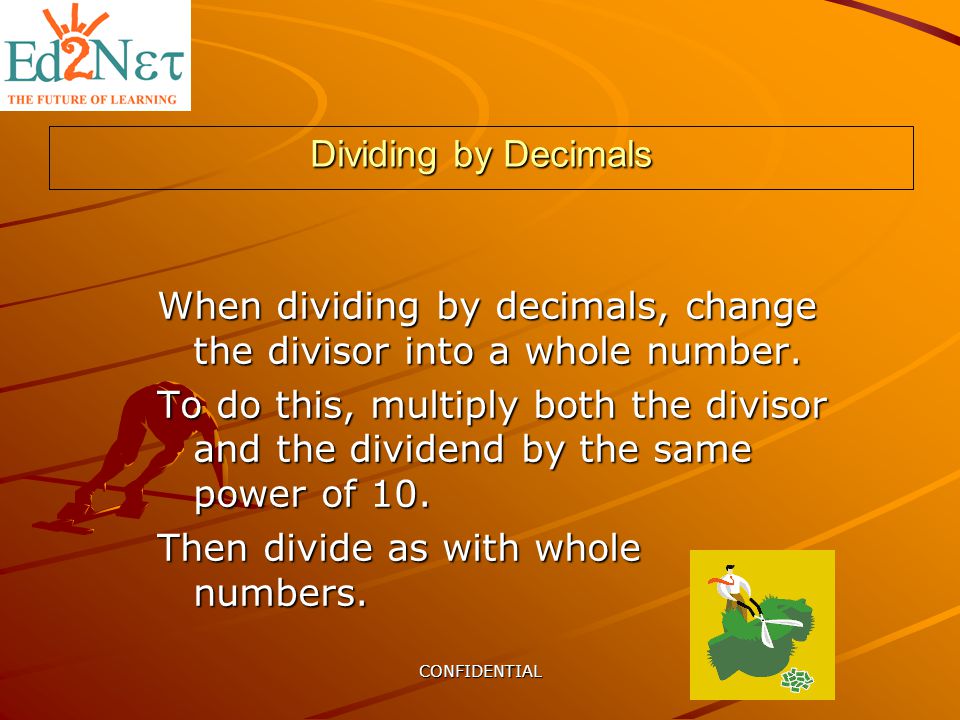 CONFIDENTIAL Dividing by Decimals When dividing by decimals, change the divisor into a whole number.