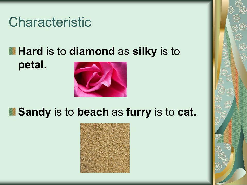 Characteristic Hard is to diamond as silky is to petal. Sandy is to beach as furry is to cat.