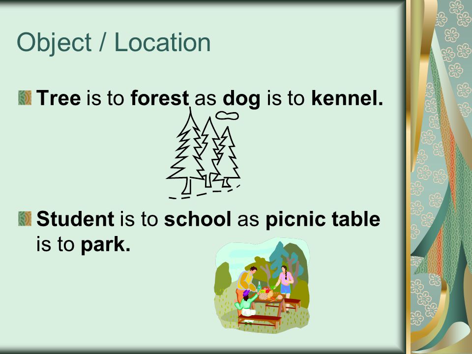 Object / Location Tree is to forest as dog is to kennel.