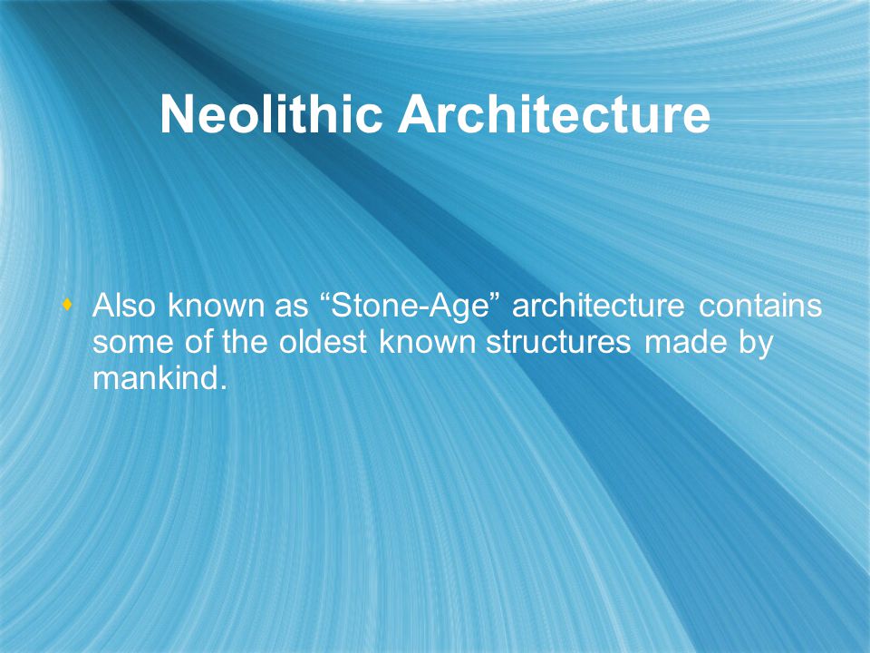 Neolithic Architecture  Also known as Stone-Age architecture contains some of the oldest known structures made by mankind.