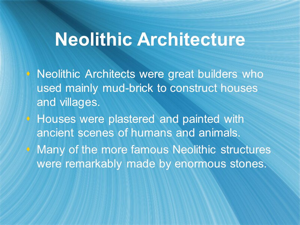Neolithic Architecture  Neolithic Architects were great builders who used mainly mud-brick to construct houses and villages.