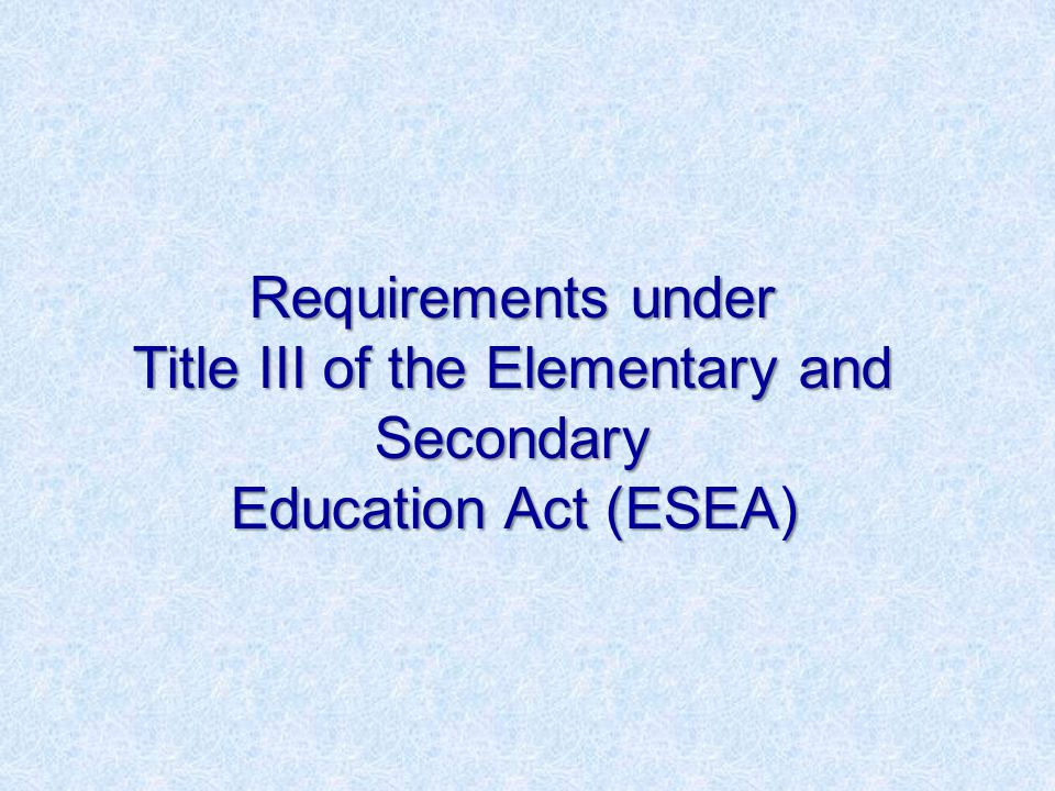 Requirements under Title III of the Elementary and Secondary Education Act (ESEA)