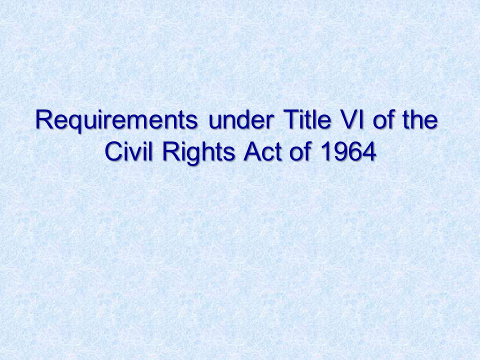 Requirements under Title VI of the Civil Rights Act of 1964