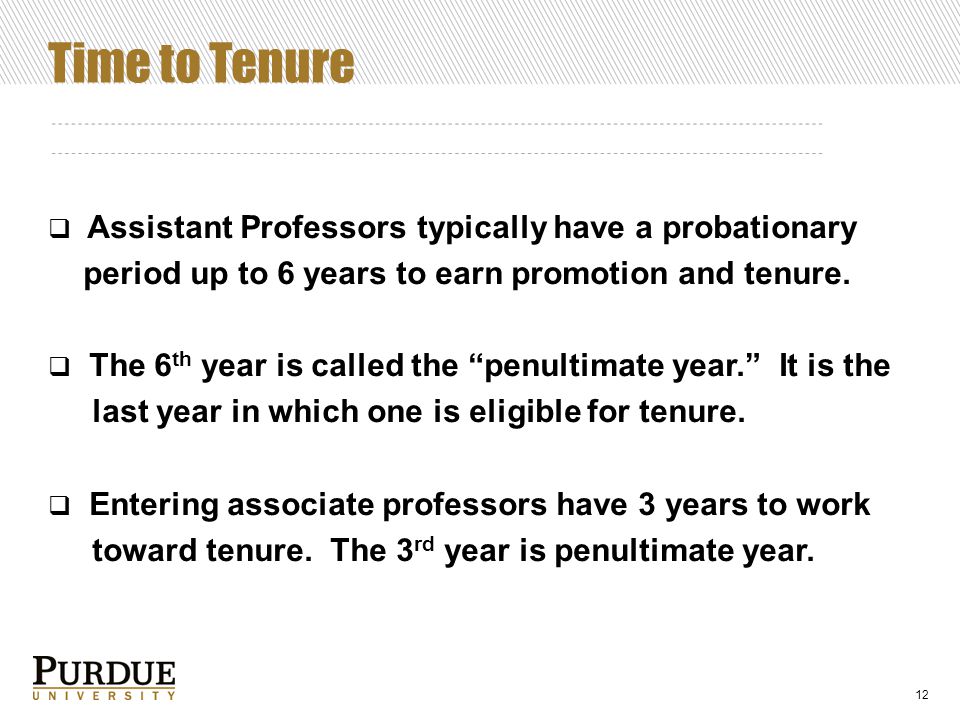 Time to Tenure  Assistant Professors typically have a probationary period up to 6 years to earn promotion and tenure.
