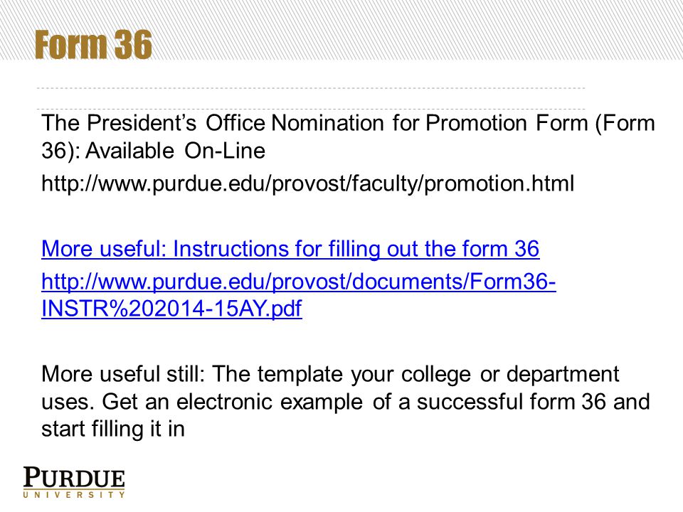 Form 36 The President’s Office Nomination for Promotion Form (Form 36): Available On-Line   More useful: Instructions for filling out the form 36   INSTR% AY.pdf More useful still: The template your college or department uses.