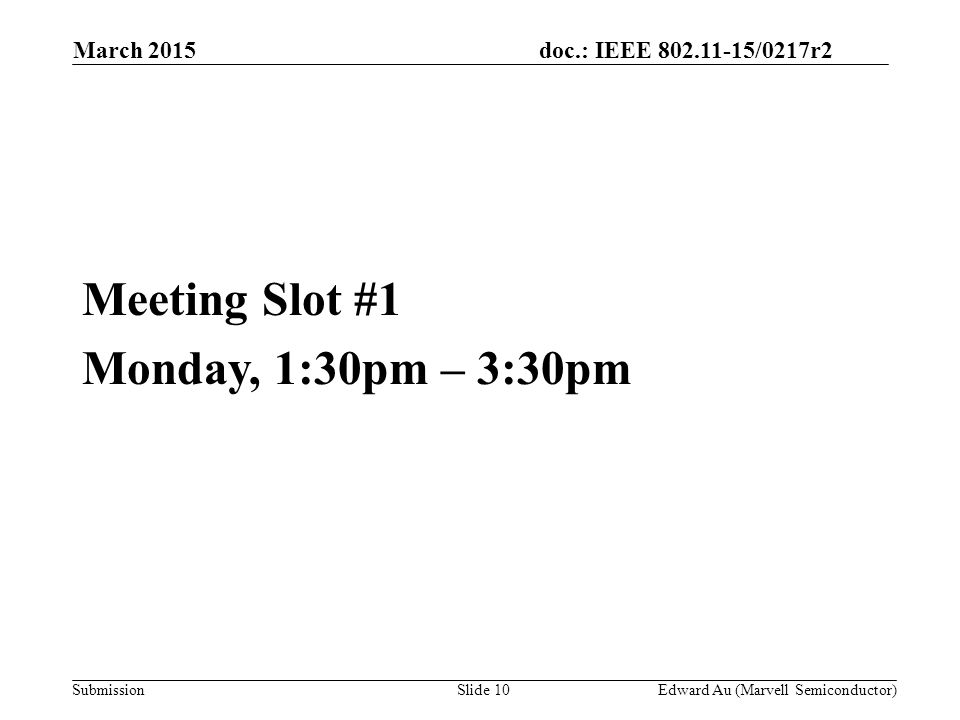 doc.: IEEE /0217r2 SubmissionSlide 10 Meeting Slot #1 Monday, 1:30pm – 3:30pm Edward Au (Marvell Semiconductor) March 2015