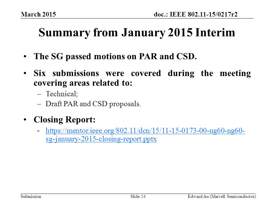 doc.: IEEE /0217r2 SubmissionSlide 14 Summary from January 2015 Interim Edward Au (Marvell Semiconductor) The SG passed motions on PAR and CSD.