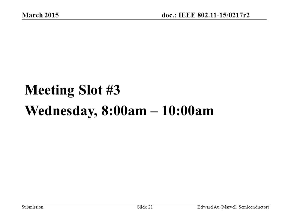 doc.: IEEE /0217r2 SubmissionSlide 21 Meeting Slot #3 Wednesday, 8:00am – 10:00am Edward Au (Marvell Semiconductor) March 2015