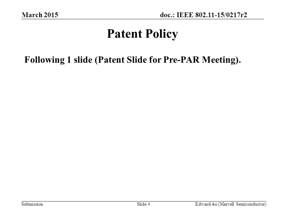 doc.: IEEE /0217r2 SubmissionSlide 4 Patent Policy Following 1 slide (Patent Slide for Pre-PAR Meeting).