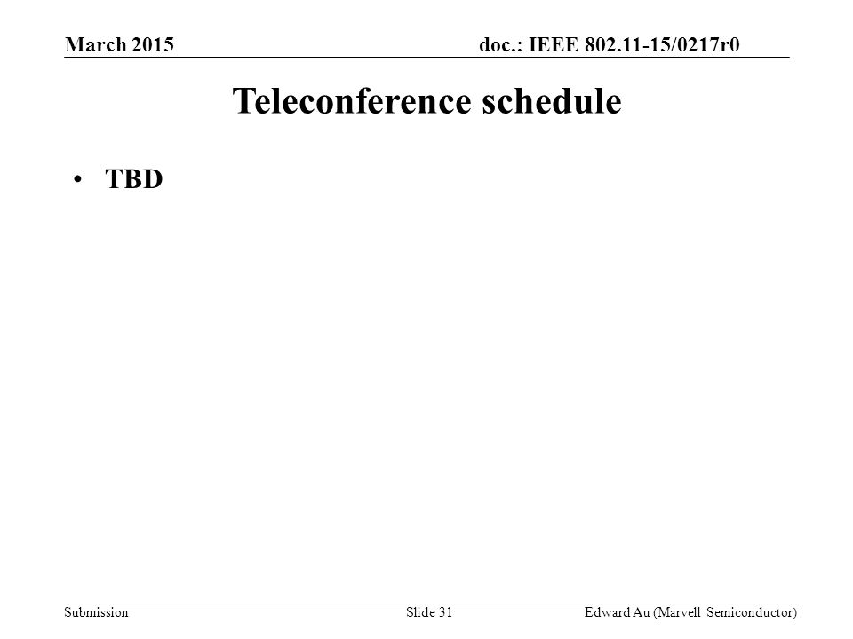 doc.: IEEE /0217r0 SubmissionSlide 31 Teleconference schedule TBD Edward Au (Marvell Semiconductor) March 2015