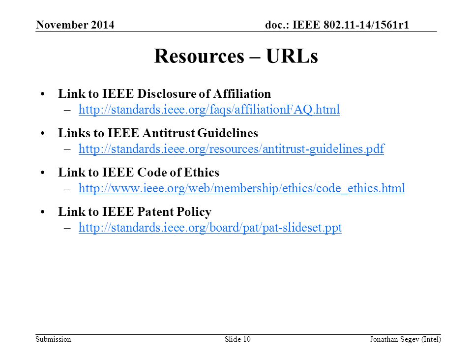 doc.: IEEE /1561r1 SubmissionSlide 10 Link to IEEE Disclosure of Affiliation –  Links to IEEE Antitrust Guidelines –  Link to IEEE Code of Ethics –  Link to IEEE Patent Policy –  Resources – URLs November 2014 Jonathan Segev (Intel)