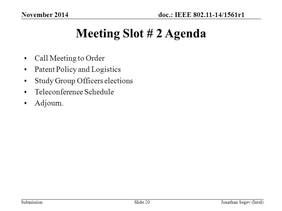 doc.: IEEE /1561r1 SubmissionSlide 20 Meeting Slot # 2 Agenda Call Meeting to Order Patent Policy and Logistics Study Group Officers elections Teleconference Schedule Adjourn.