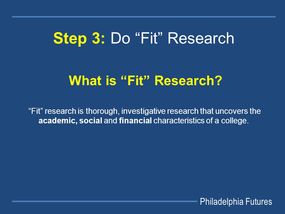 Philadelphia Futures Step 3: Do Fit Research What is Fit Research.