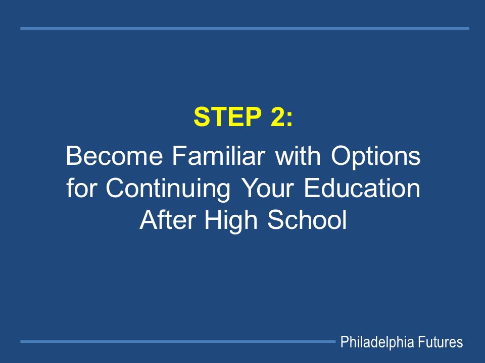 Philadelphia Futures STEP 2: Become Familiar with Options for Continuing Your Education After High School