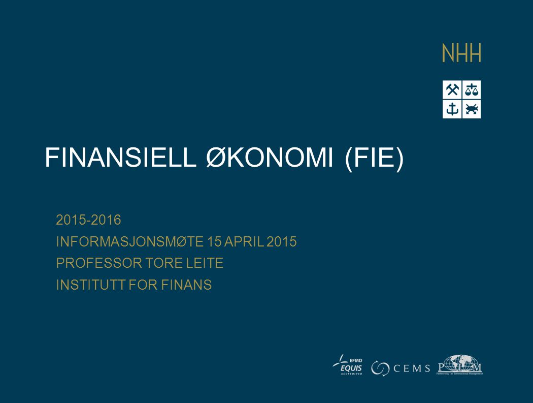 FINANSIELL ØKONOMI (FIE) INFORMASJONSMØTE 15 APRIL 2015 PROFESSOR TORE LEITE INSTITUTT FOR FINANS