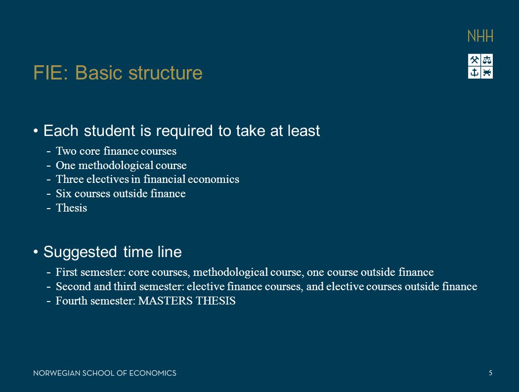FIE: Basic structure Each student is required to take at least - Two core finance courses - One methodological course - Three electives in financial economics - Six courses outside finance - Thesis Suggested time line - First semester: core courses, methodological course, one course outside finance - Second and third semester: elective finance courses, and elective courses outside finance - Fourth semester: MASTERS THESIS 5