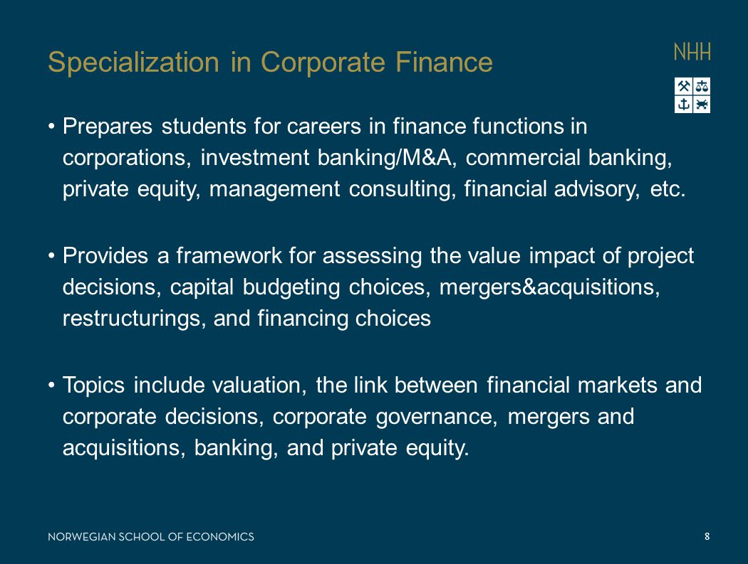 Specialization in Corporate Finance Prepares students for careers in finance functions in corporations, investment banking/M&A, commercial banking, private equity, management consulting, financial advisory, etc.