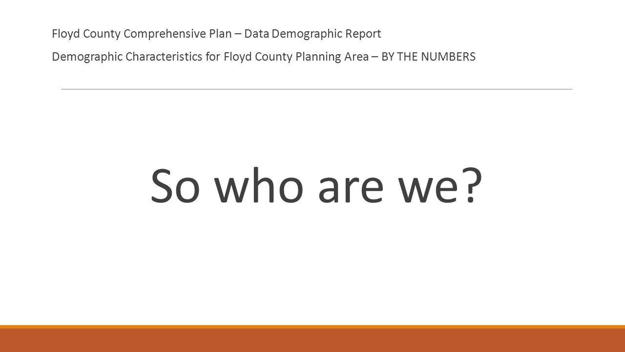 Floyd County Comprehensive Plan – Data Demographic Report Demographic Characteristics for Floyd County Planning Area – BY THE NUMBERS So who are we