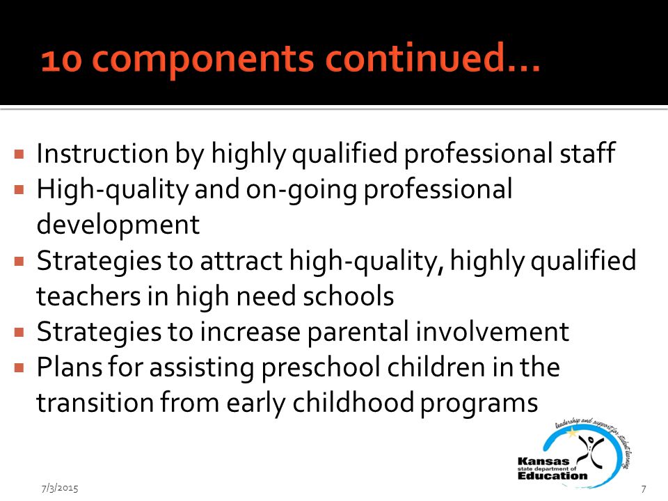  Instruction by highly qualified professional staff  High-quality and on-going professional development  Strategies to attract high-quality, highly qualified teachers in high need schools  Strategies to increase parental involvement  Plans for assisting preschool children in the transition from early childhood programs 7/3/20157