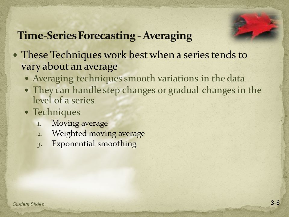 These Techniques work best when a series tends to vary about an average Averaging techniques smooth variations in the data They can handle step changes or gradual changes in the level of a series Techniques 1.