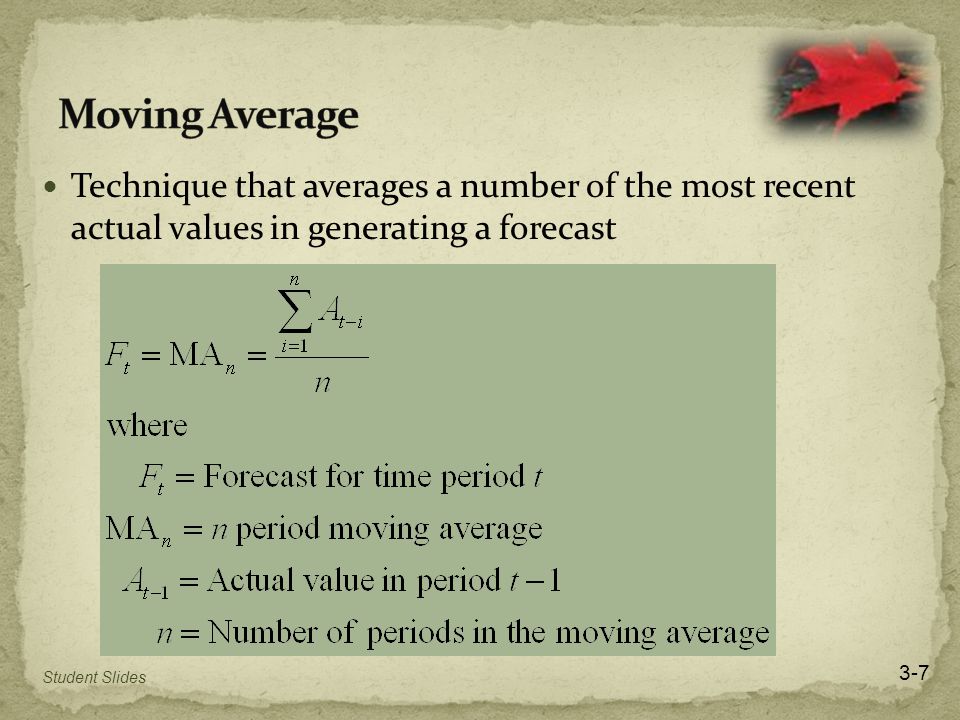 Technique that averages a number of the most recent actual values in generating a forecast 3-7 Student Slides