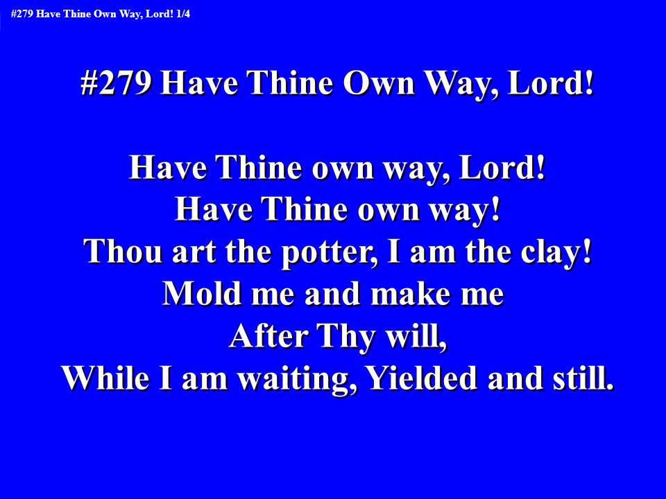 #279 Have Thine Own Way, Lord. Have Thine own way, Lord.