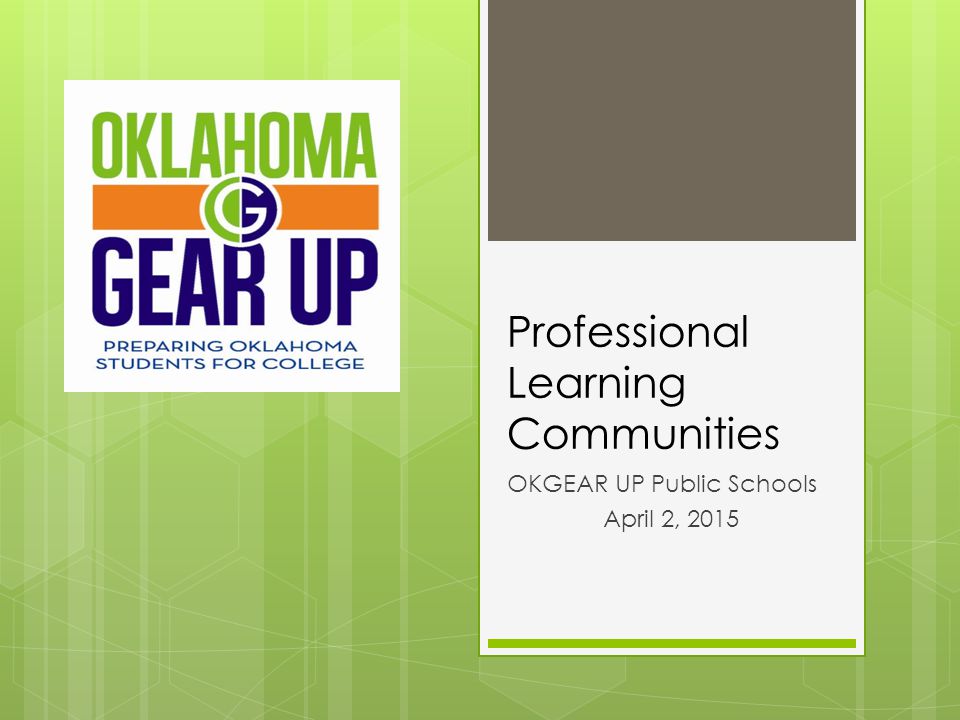 Professional Learning Communities OKGEAR UP Public Schools April 2, 2015