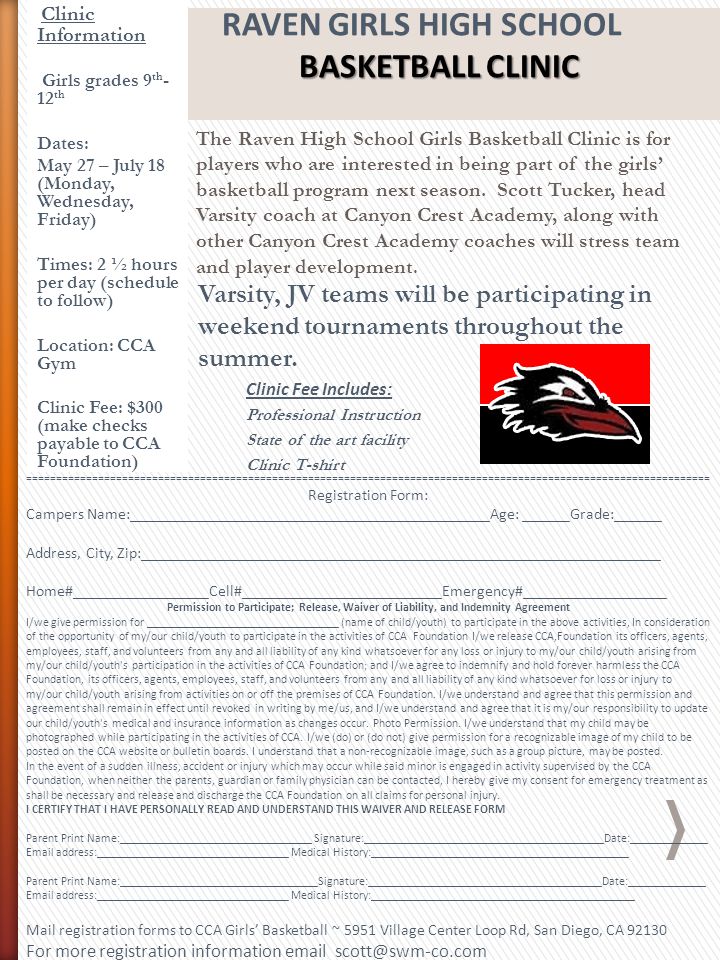 Clinic Information Girls grades 9 th - 12 th Dates: May 27 – July 18 (Monday, Wednesday, Friday) Times: 2 ½ hours per day (schedule to follow) Location: CCA Gym Clinic Fee: $300 (make checks payable to CCA Foundation) Varsity, JV teams will be participating in weekend tournaments throughout the summer.