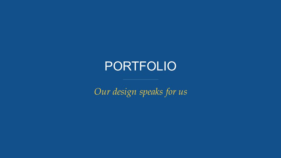 PORTFOLIO Our design speaks for us