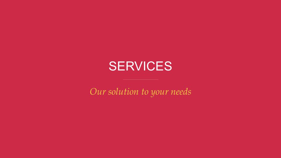 SERVICES Our solution to your needs