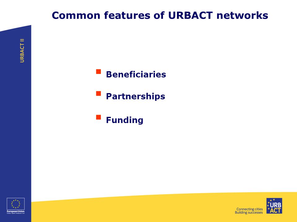 Common features of URBACT networks  Beneficiaries  Partnerships  Funding