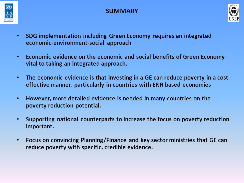 SUMMARY SDG implementation including Green Economy requires an integrated economic-environment-social approach Economic evidence on the economic and social benefits of Green Economy vital to taking an integrated approach.