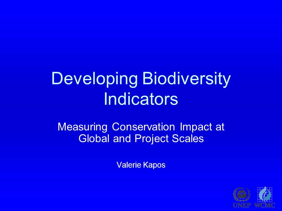 Developing Biodiversity Indicators Measuring Conservation Impact at Global and Project Scales Valerie Kapos