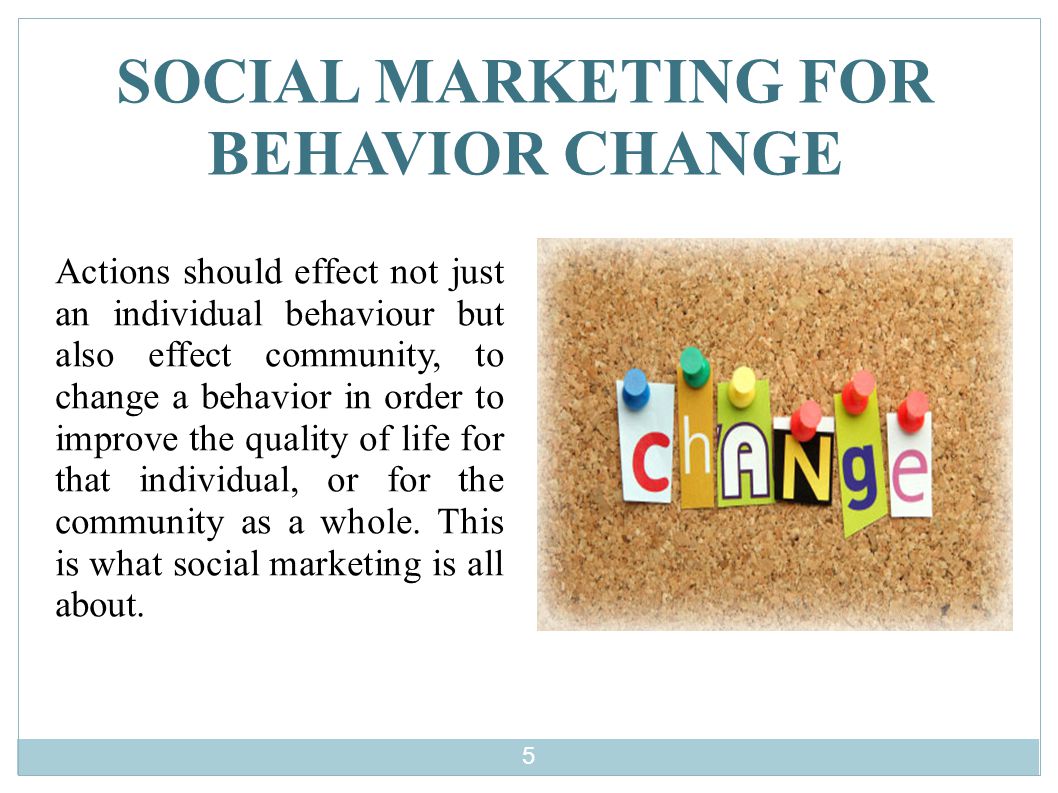 SOCIAL MARKETING FOR BEHAVIOR CHANGE Actions should effect not just an individual behaviour but also effect community, to change a behavior in order to improve the quality of life for that individual, or for the community as a whole.