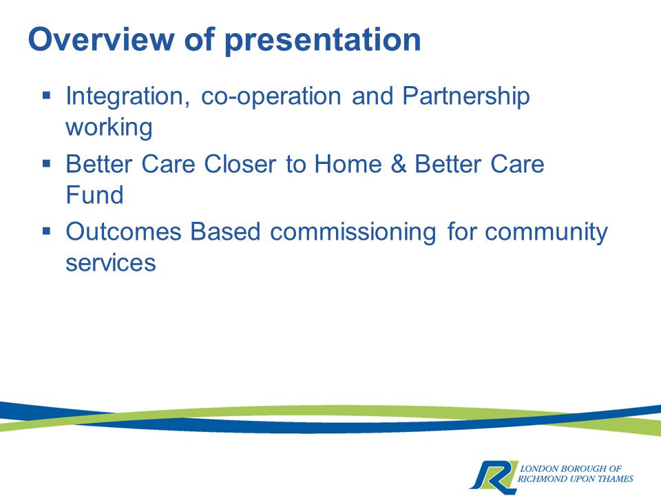 Overview of presentation  Integration, co-operation and Partnership working  Better Care Closer to Home & Better Care Fund  Outcomes Based commissioning for community services