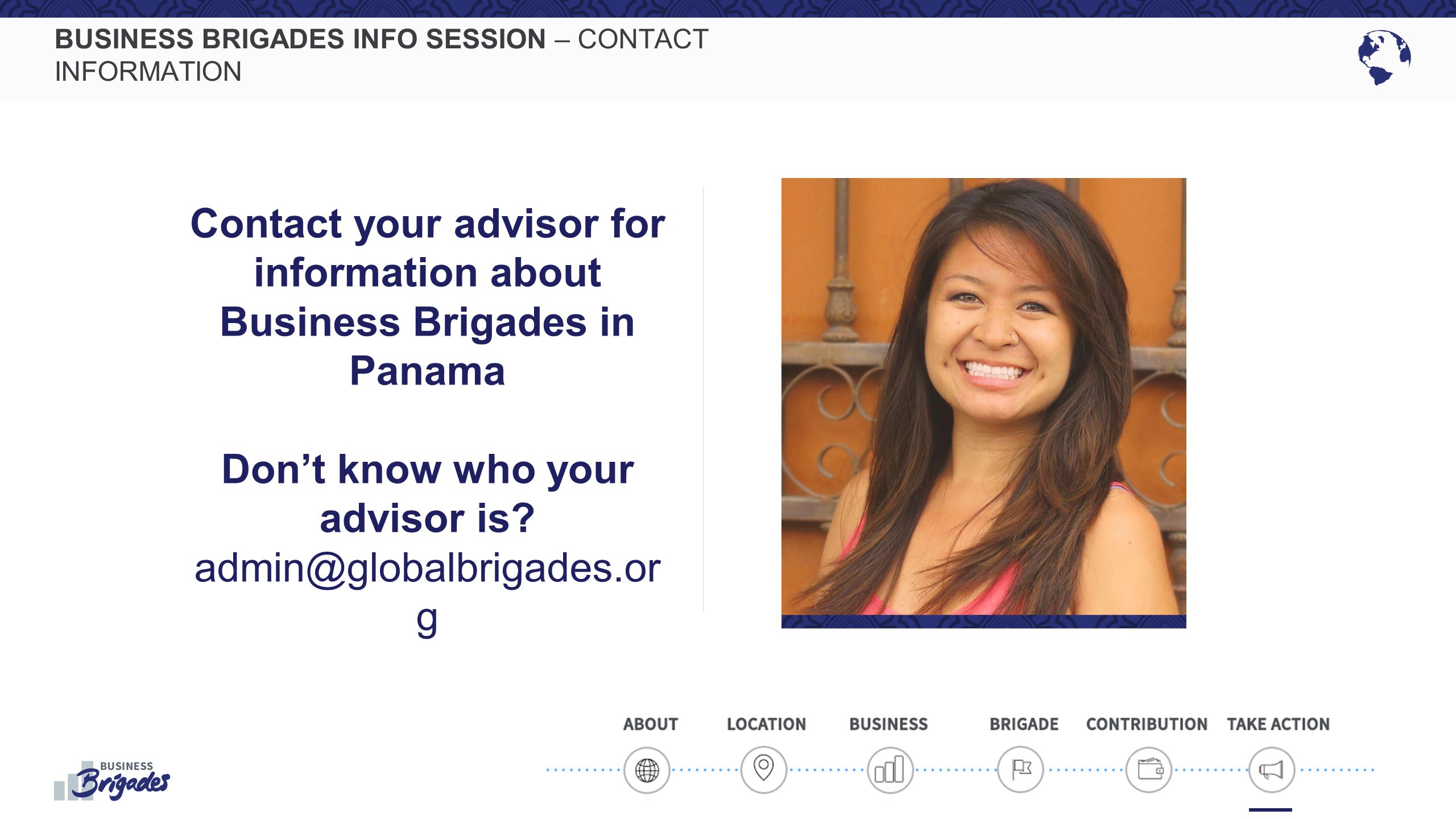 BUSINESS BRIGADES INFO SESSION – CONTACT INFORMATION Contact your advisor for information about Business Brigades in Panama Don’t know who your advisor is.
