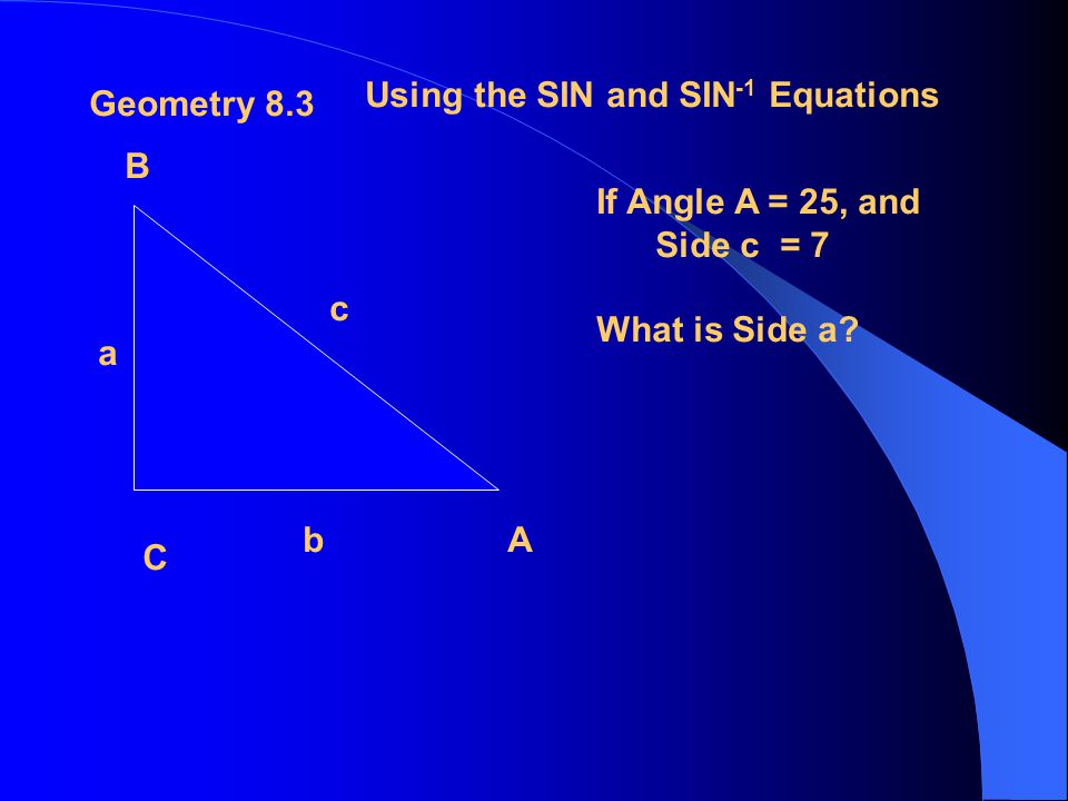 Geometry 8.3 Using the SIN and SIN -1 Equations Geometry 8.3 Using the SIN and SIN -1 Equations Geometry 8.3 Using the SIN and SIN -1 Equations Geometry 8.3 Using the SIN and SIN -1 Equations A B C a b c If Side c = 22 and Side a = 6 What is Angle B
